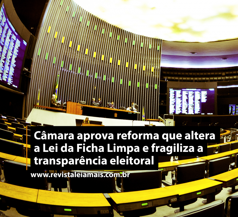 Câmara aprova reforma que altera a Lei da Ficha Limpa e fragiliza a transparência eleitoral