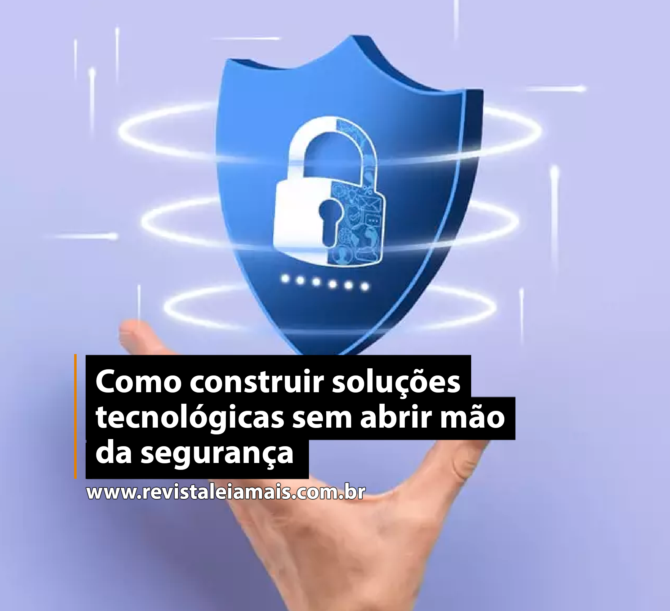 Como construir soluções tecnológicas sem abrir mão da segurança