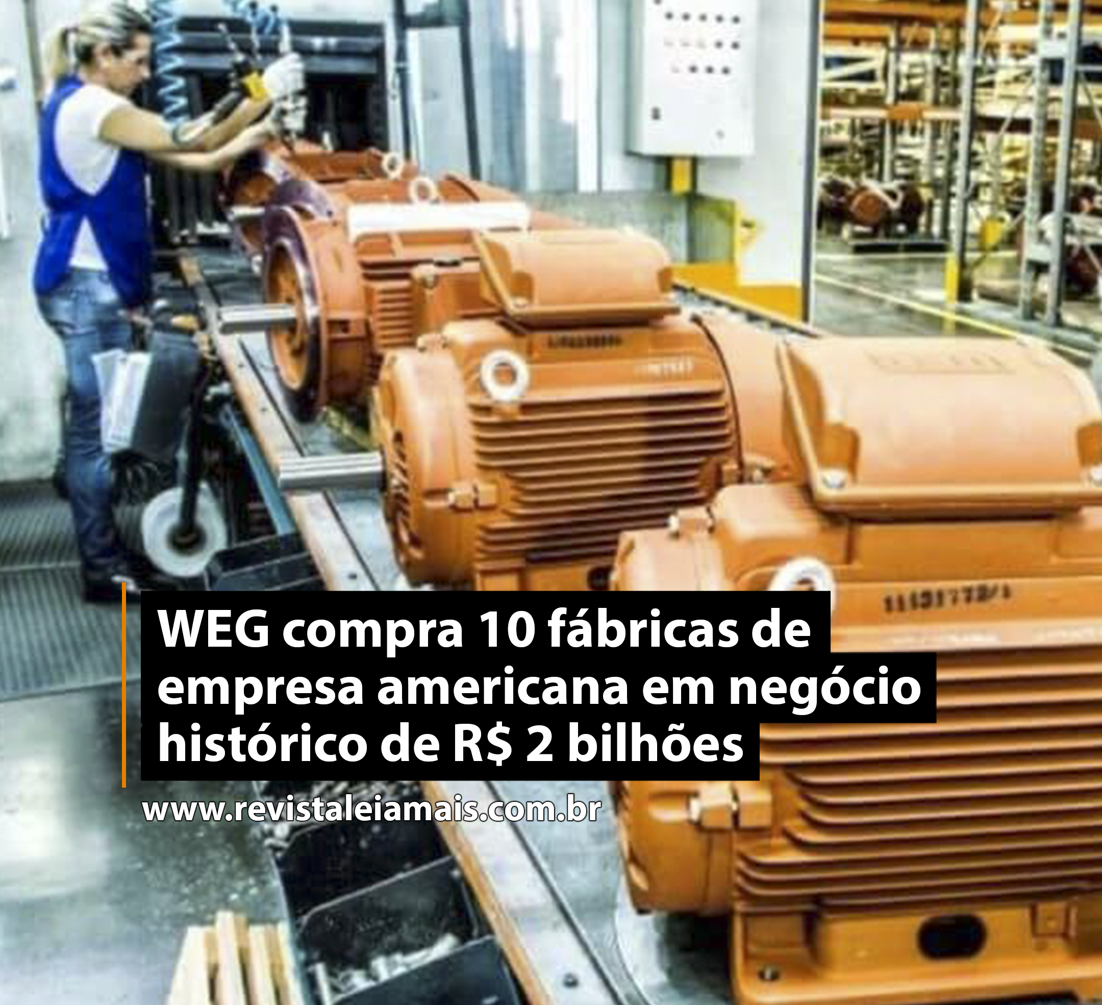 WEG compra 10 fábricas de empresa americana em negócio histórico de R$ 2 bilhões